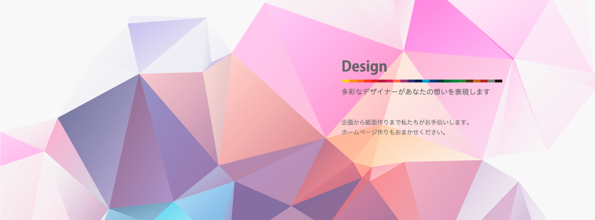 Design　多彩なデザイナーがあなたの想いを表現します。企画から紙面作りまで私たちがお手伝いします。ホームページ作りもおまかせください。